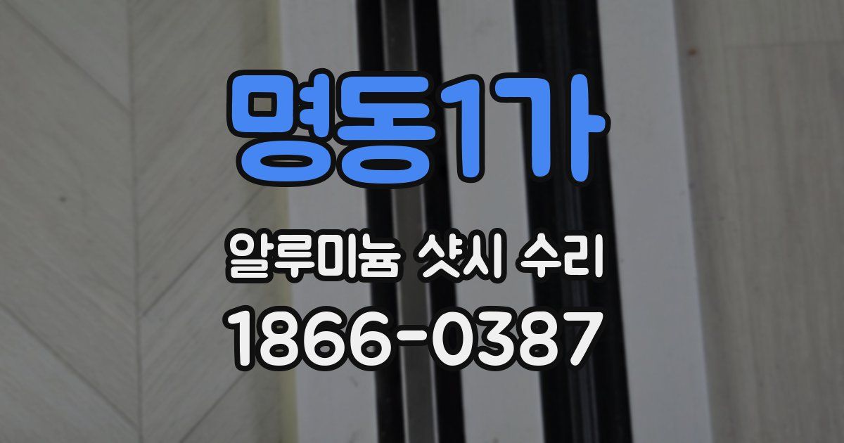 명동1가 알루미늄 샷시 수리