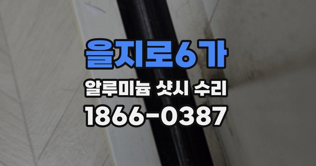 을지로6가 알루미늄 샷시 수리
