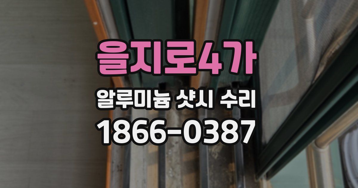 을지로4가 알루미늄 샷시 수리