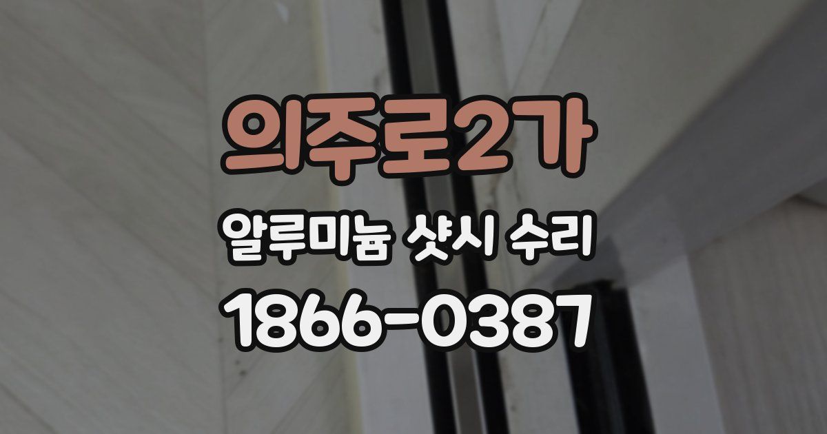 의주로2가 알루미늄 샷시 수리