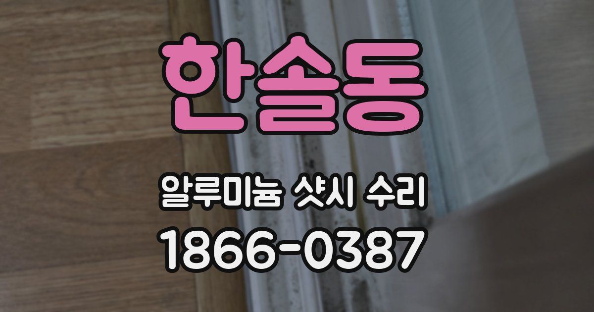 한솔동 알루미늄 샷시 수리