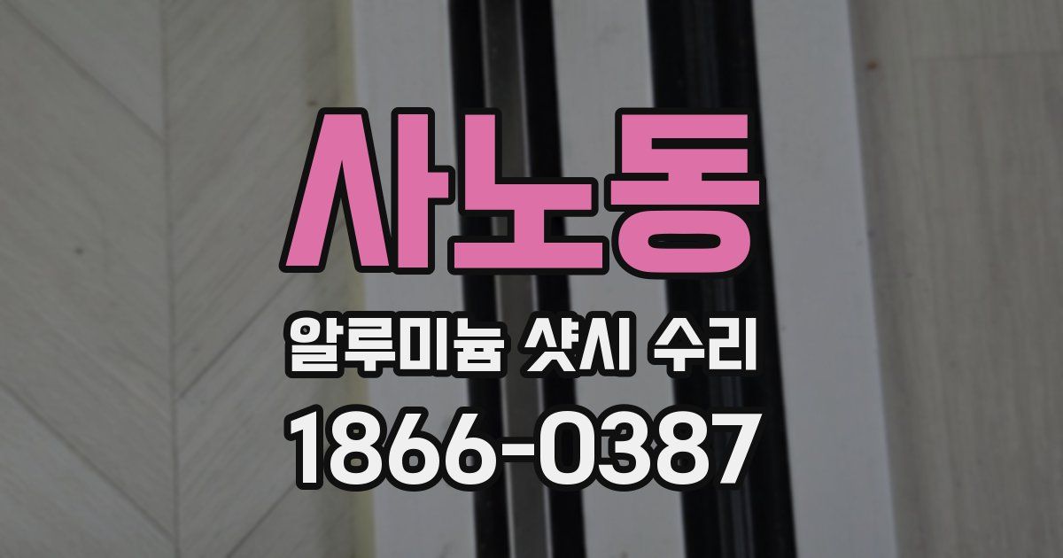사노동 알루미늄 샷시 수리