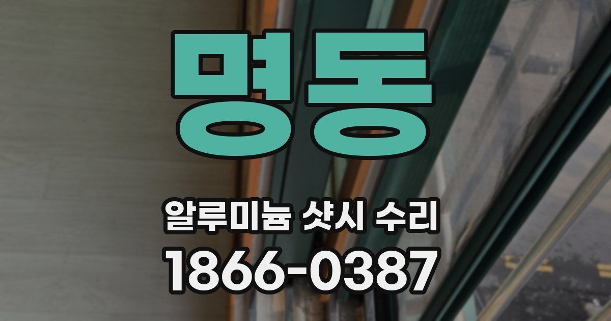 명동 알루미늄 샷시 수리