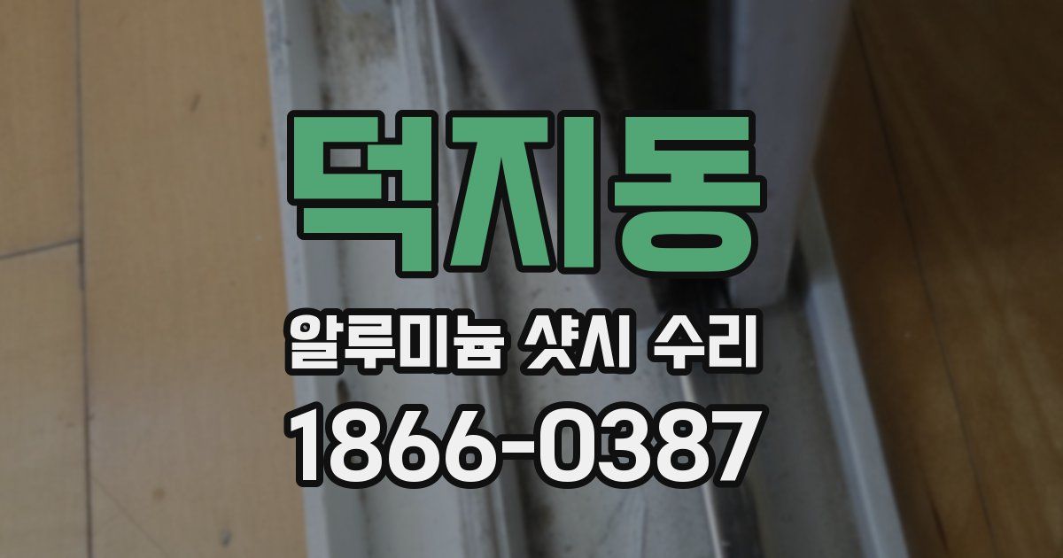 덕지동 알루미늄 샷시 수리