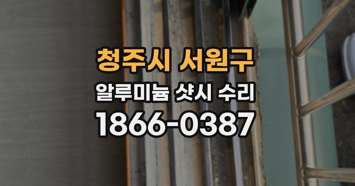 청주시 서원구 알루미늄 샷시 수리