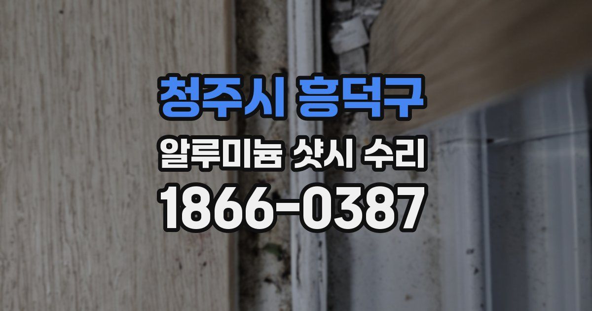 청주시 흥덕구 알루미늄 샷시 수리