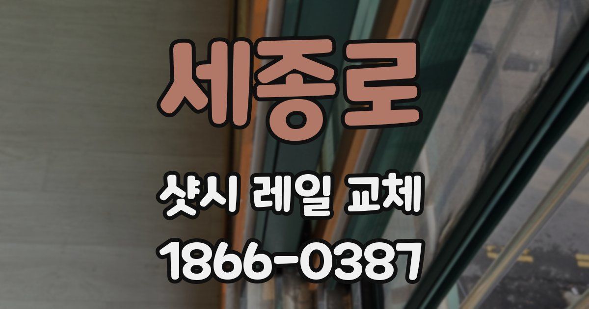 세종로 샷시 레일 교체