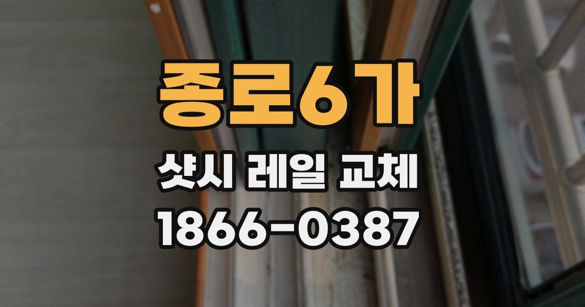 종로6가 샷시 레일 교체