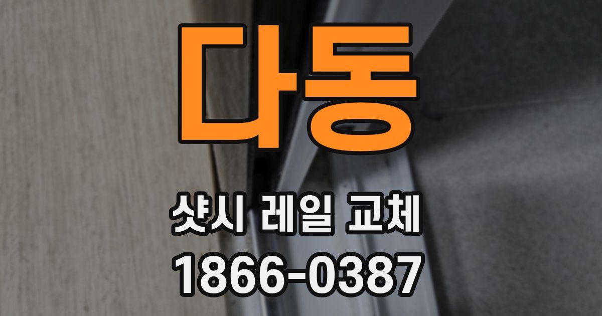 다동 샷시 레일 교체