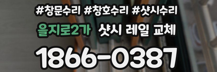 을지로2가 샷시 레일 교체