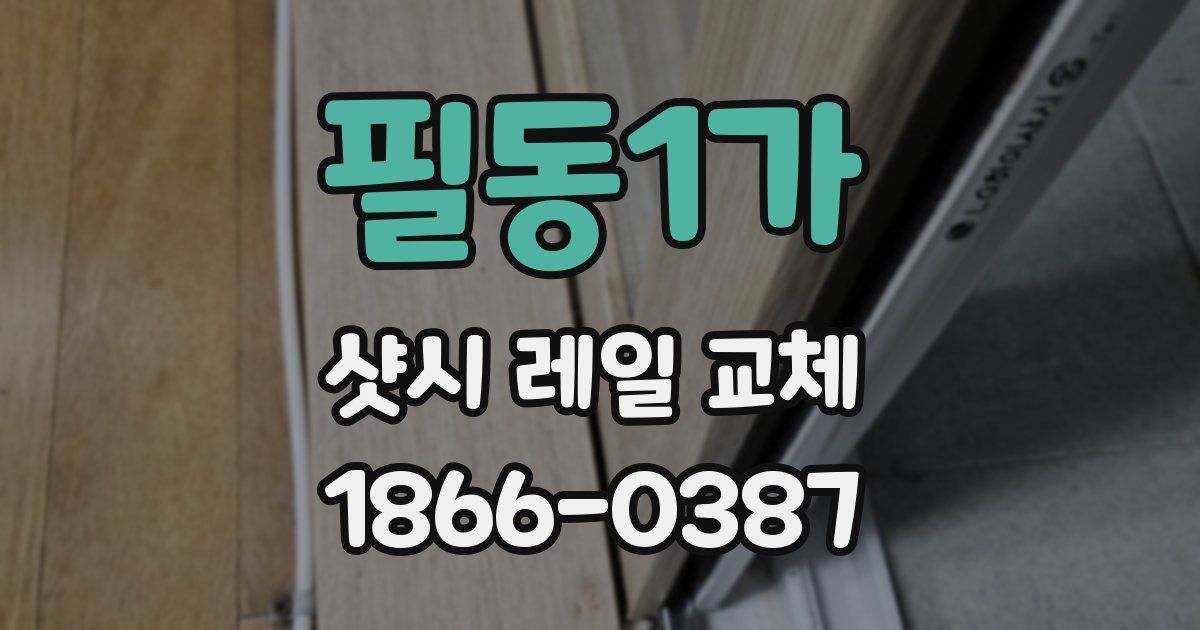필동1가 샷시 레일 교체