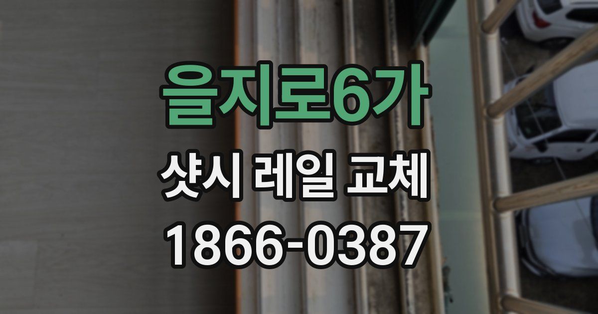 을지로6가 샷시 레일 교체