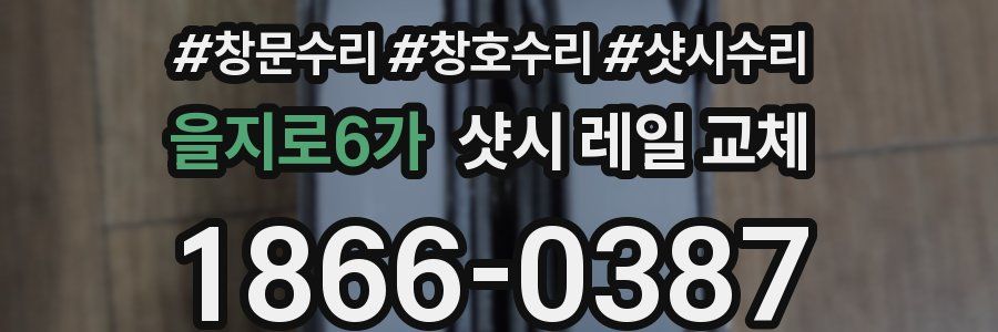 을지로6가 샷시 레일 교체