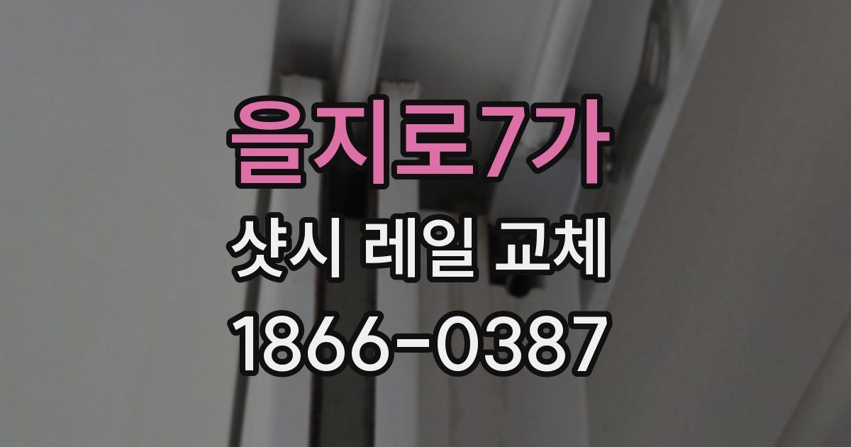을지로7가 샷시 레일 교체