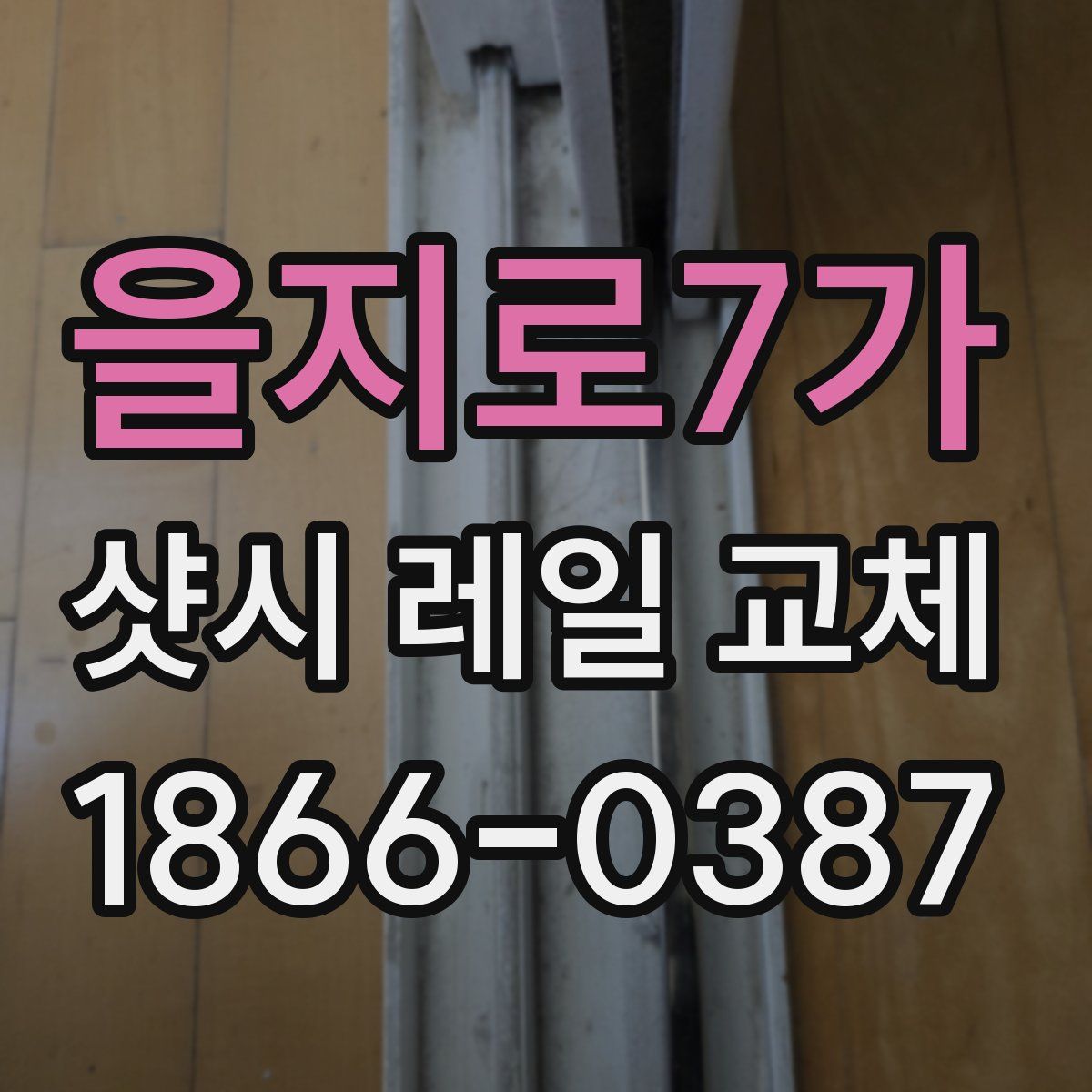 을지로7가 샷시 레일 교체