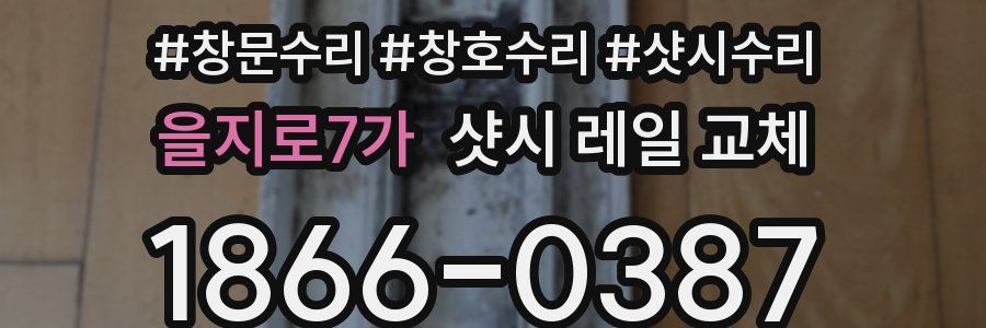 을지로7가 샷시 레일 교체