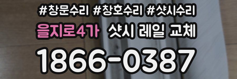 을지로4가 샷시 레일 교체