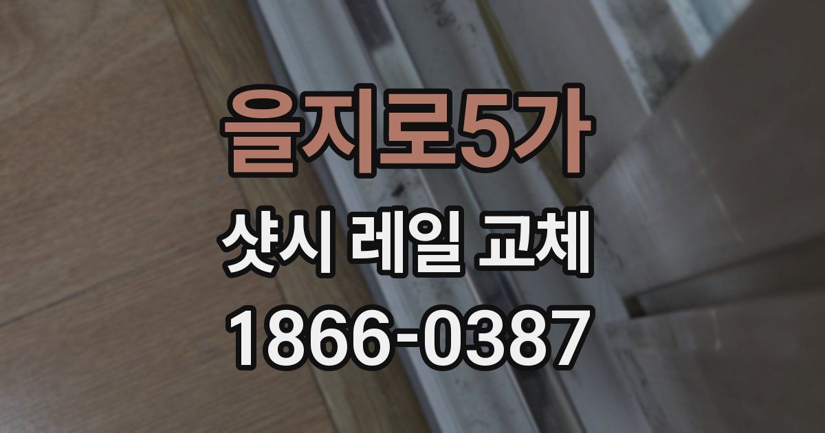 을지로5가 샷시 레일 교체