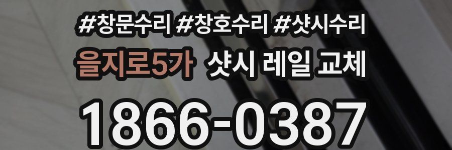 을지로5가 샷시 레일 교체