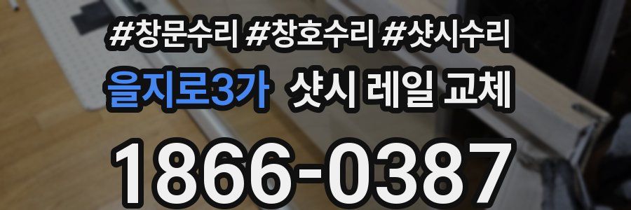 을지로3가 샷시 레일 교체