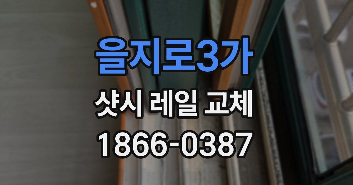 을지로3가 샷시 레일 교체