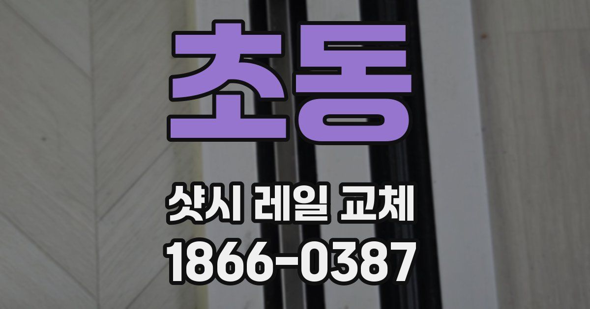 초동 샷시 레일 교체