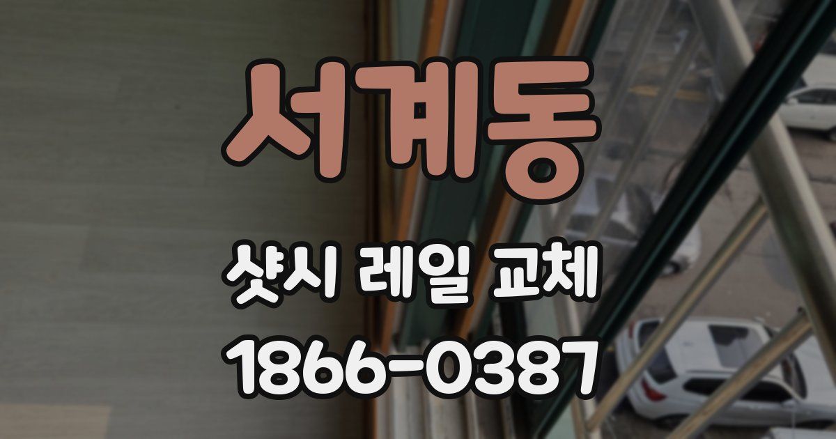 서계동 샷시 레일 교체