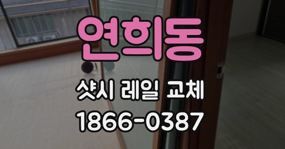 연희동 샷시 레일 교체