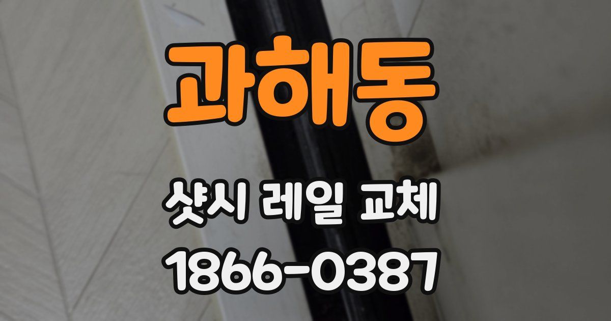 과해동 샷시 레일 교체