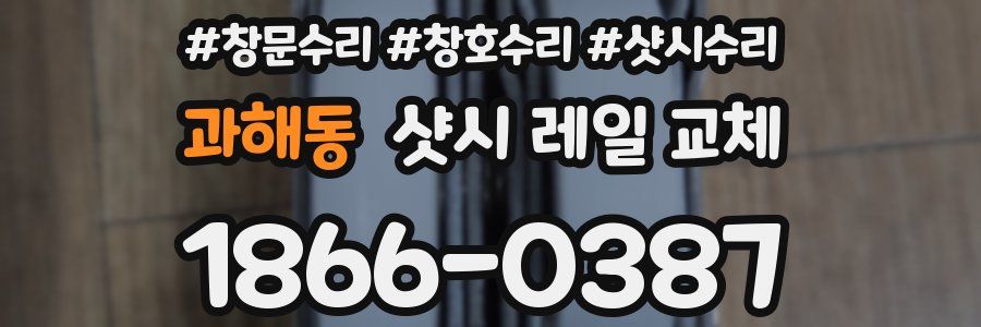 과해동 샷시 레일 교체