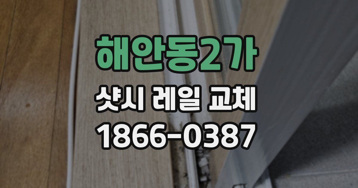 해안동2가 샷시 레일 교체