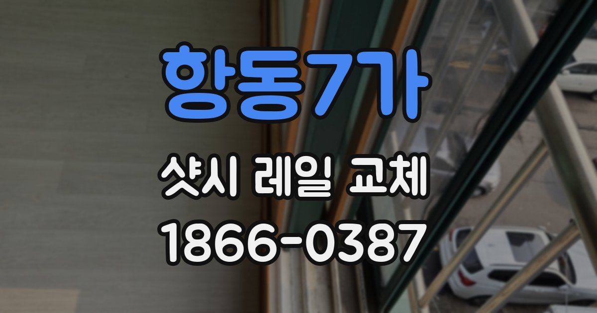 항동7가 샷시 레일 교체