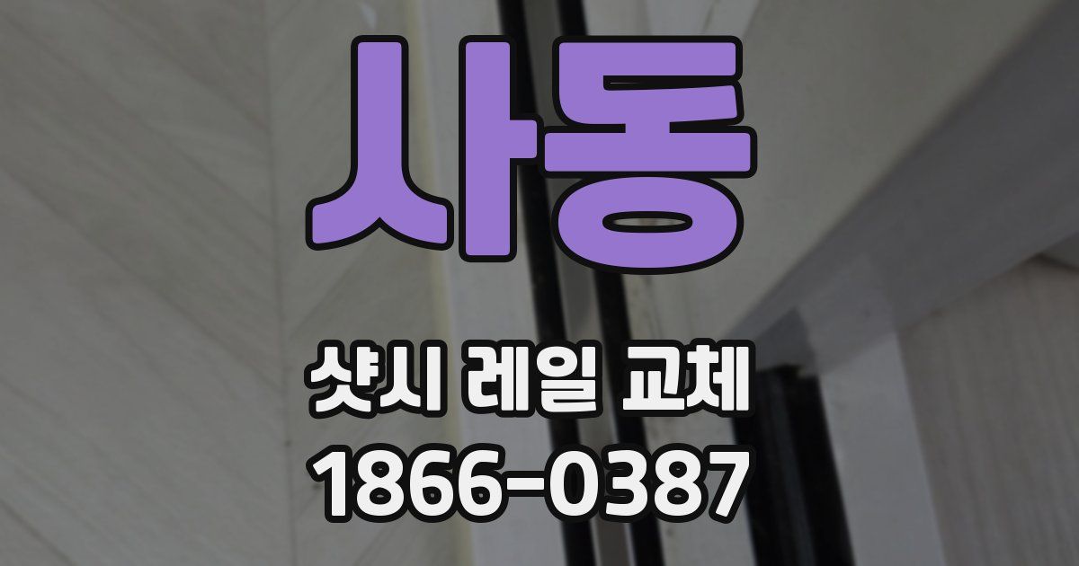 사동 샷시 레일 교체