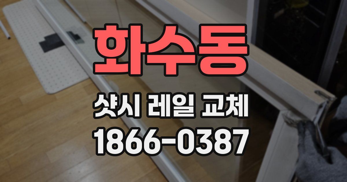 화수동 샷시 레일 교체