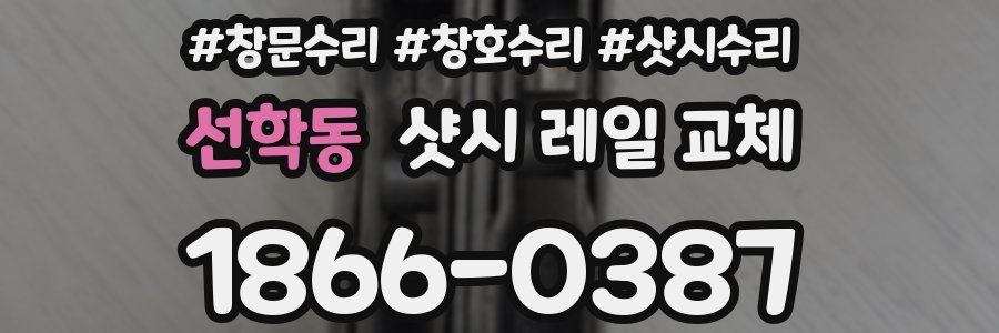 선학동 샷시 레일 교체