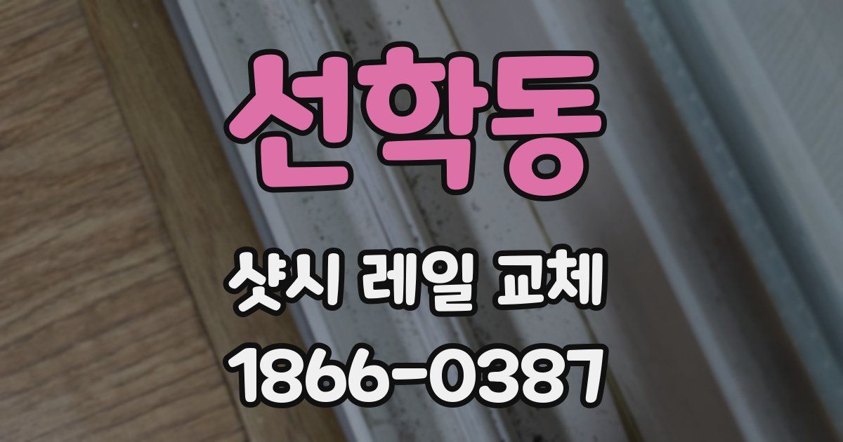 선학동 샷시 레일 교체