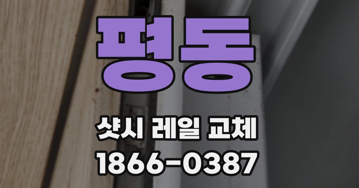 평동 샷시 레일 교체