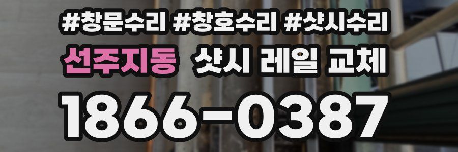 선주지동 샷시 레일 교체
