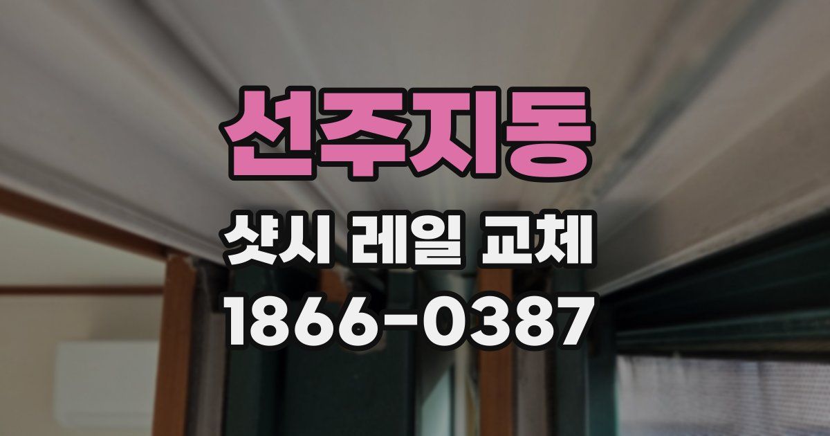 선주지동 샷시 레일 교체