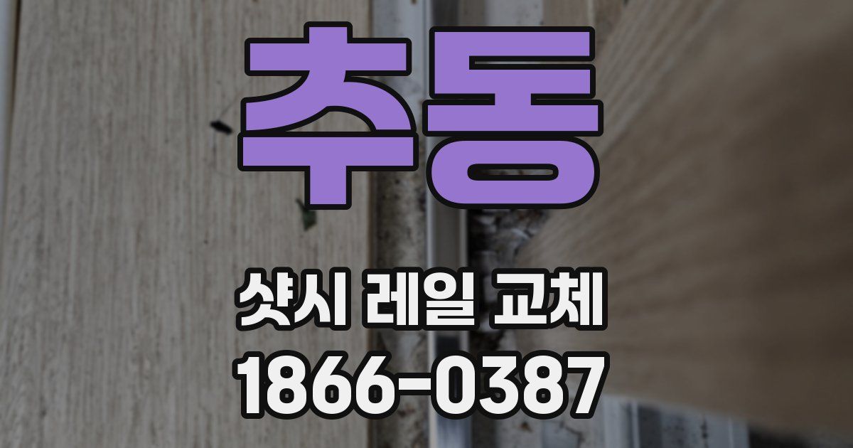 추동 샷시 레일 교체