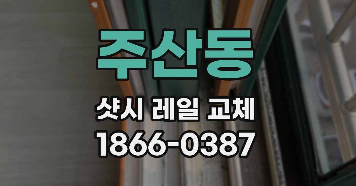 주산동 샷시 레일 교체