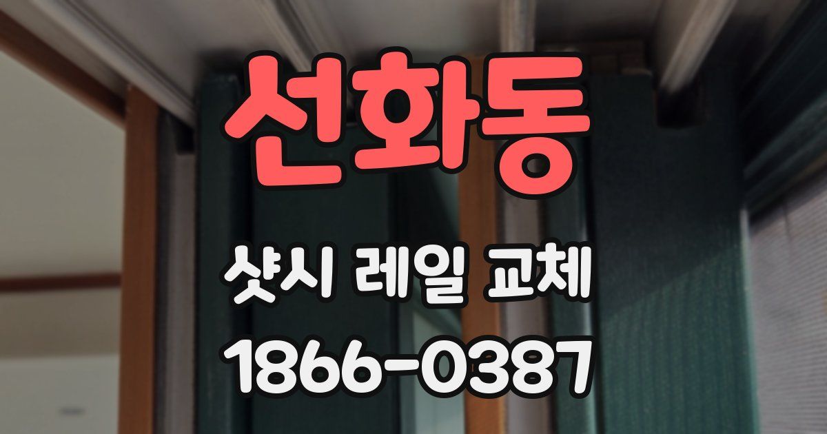 선화동 샷시 레일 교체