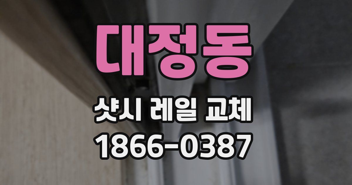 대정동 샷시 레일 교체