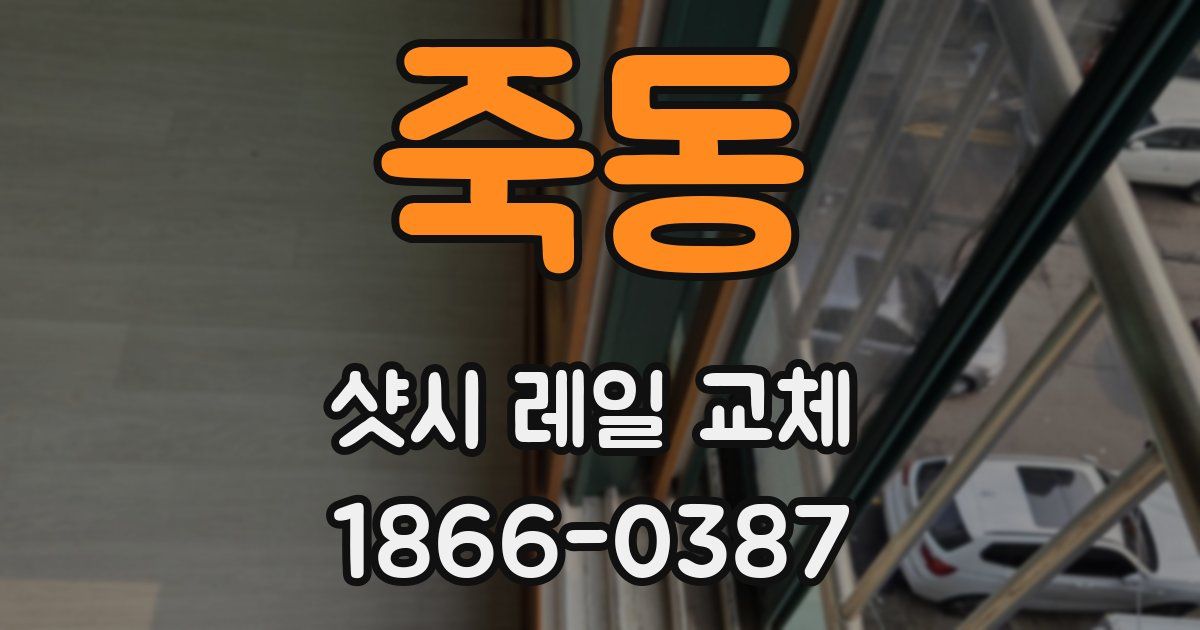 죽동 샷시 레일 교체