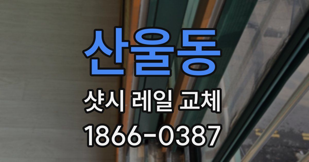 산울동 샷시 레일 교체