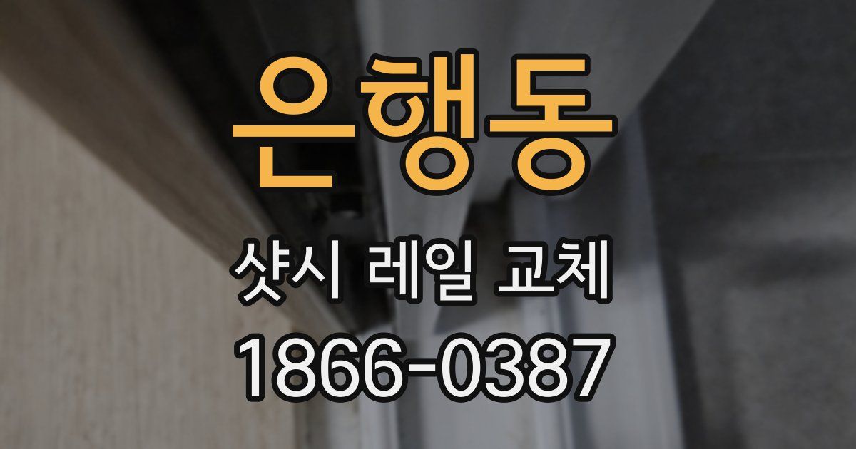 은행동 샷시 레일 교체