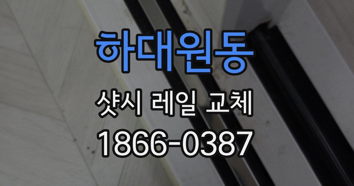하대원동 샷시 레일 교체
