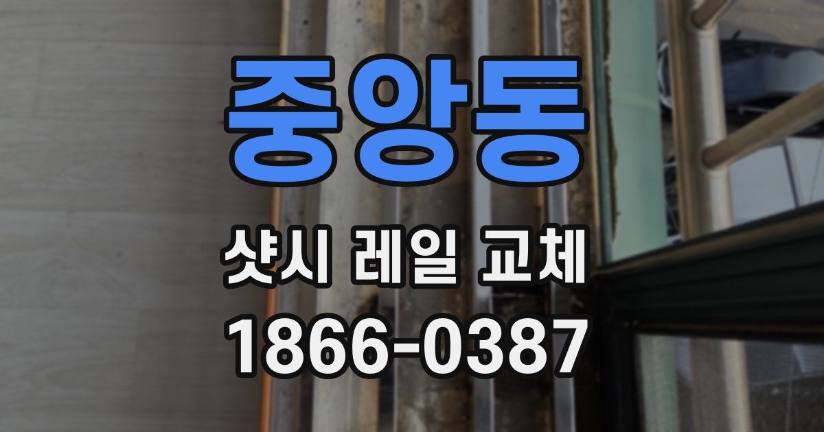 중앙동 샷시 레일 교체
