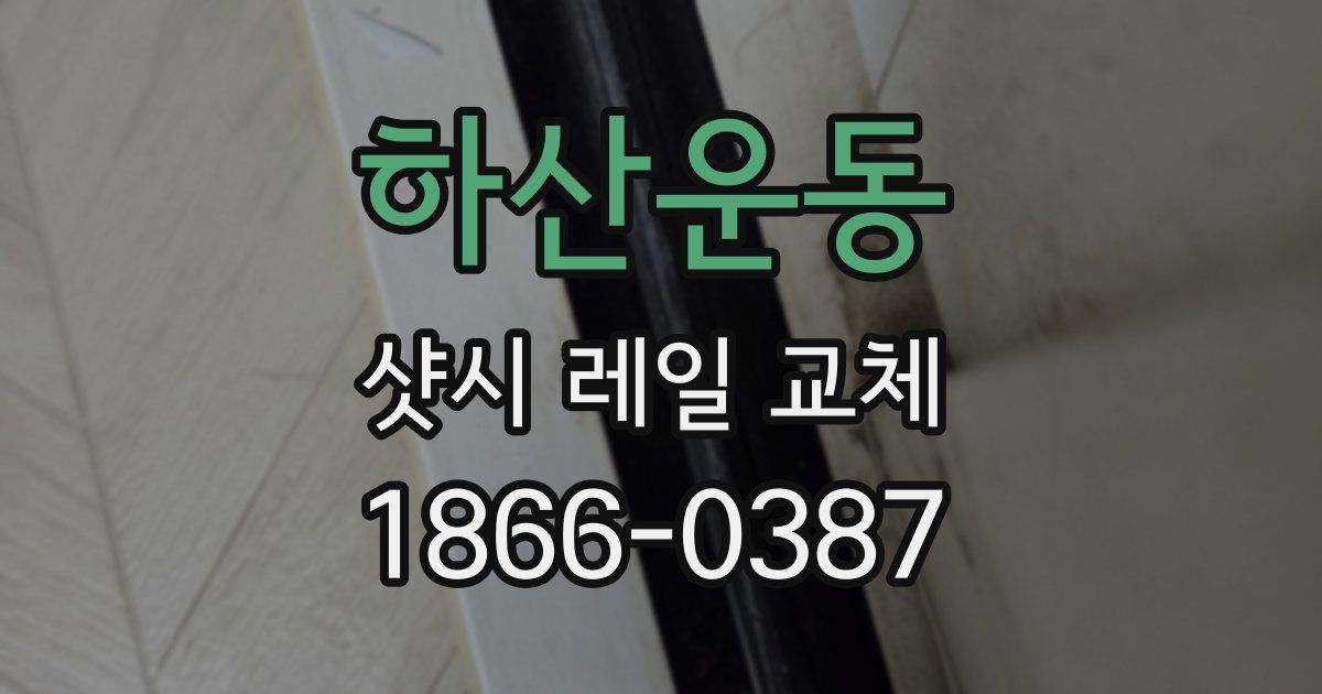 하산운동 샷시 레일 교체