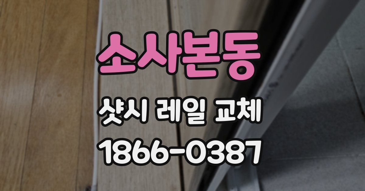 소사본동 샷시 레일 교체
